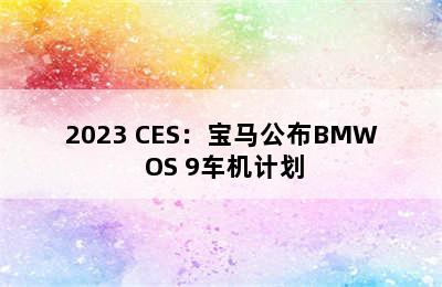 2023 CES：宝马公布BMW OS 9车机计划